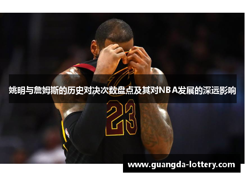 姚明与詹姆斯的历史对决次数盘点及其对NBA发展的深远影响